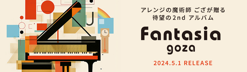 アレンジの魔術師 ござが贈る 待望の2ndアルバム Fantasia goza 2024.5.1 RELEASE
